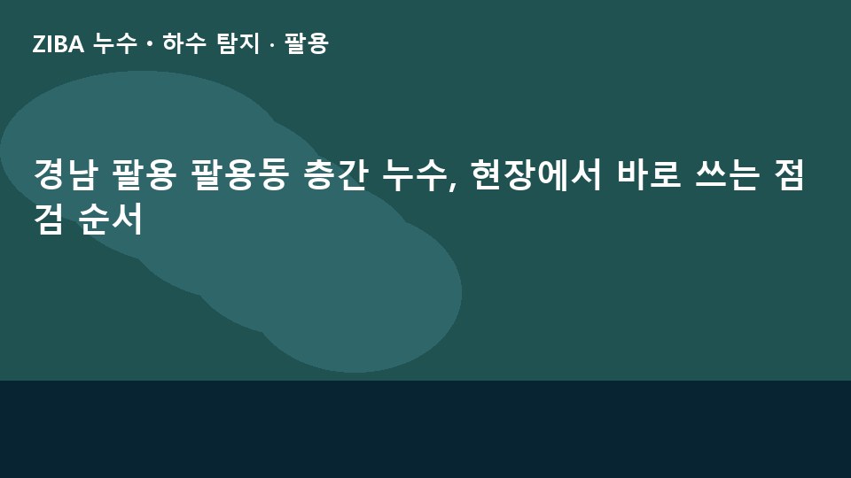 경남 팔용 팔용동 층간 누수, 현장에서 바로 쓰는 점검 순서