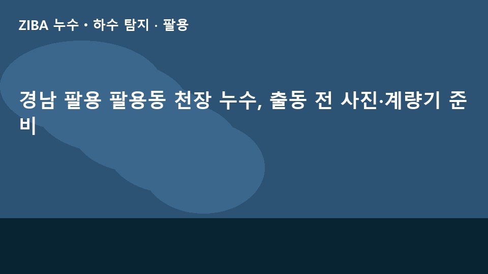 경남 팔용 팔용동 천장 누수, 출동 전 사진·계량기 준비
