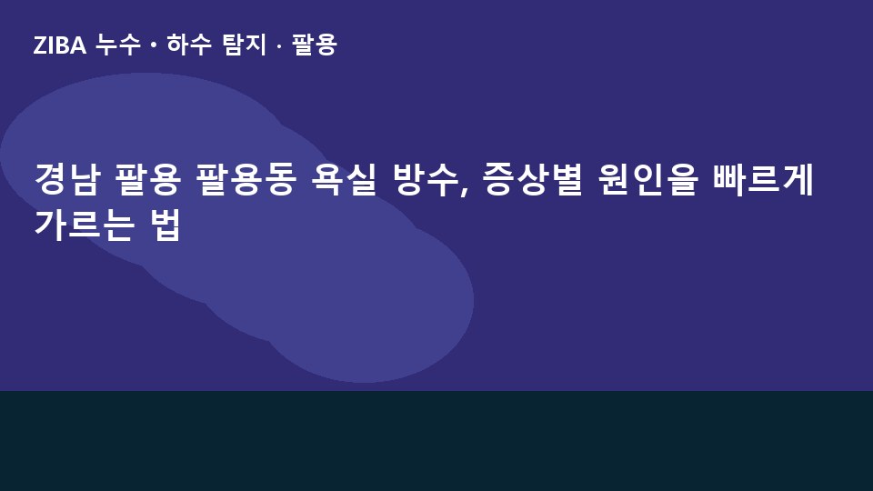 경남 팔용 팔용동 욕실 방수, 증상별 원인을 빠르게 가르는 법